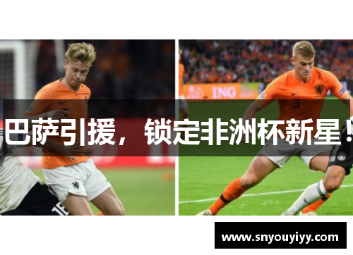 巴萨引援，锁定非洲杯新星！