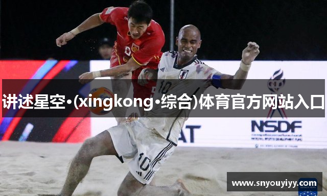 讲述星空·(xingkong·综合)体育官方网站入口